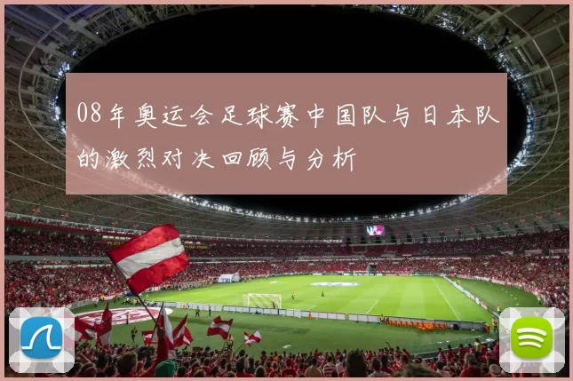 08年奥运会足球赛中国队与日本队的激烈对决回顾与分析