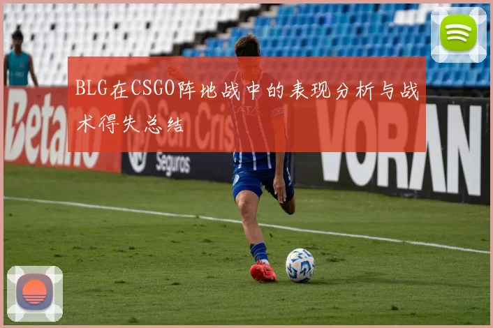 BLG在CSGO阵地战中的表现分析与战术得失总结