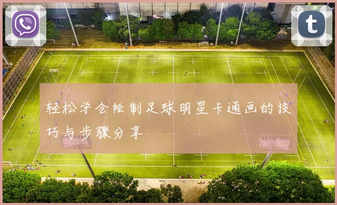 轻松学会绘制足球明星卡通画的技巧与步骤分享