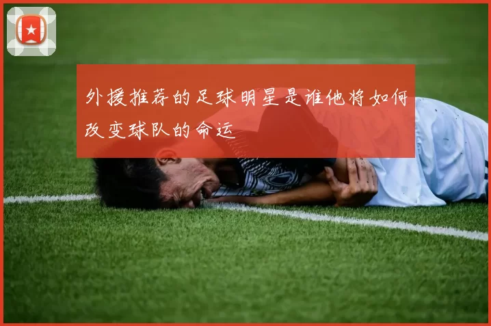 外援推荐的足球明星是谁他将如何改变球队的命运