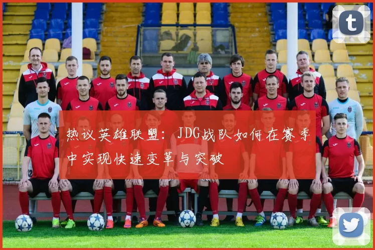 热议英雄联盟：JDG战队如何在赛季中实现快速变革与突破