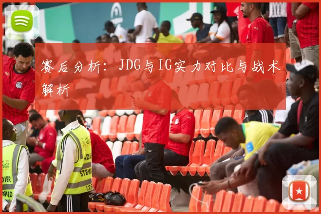 赛后分析：JDG与IG实力对比与战术解析