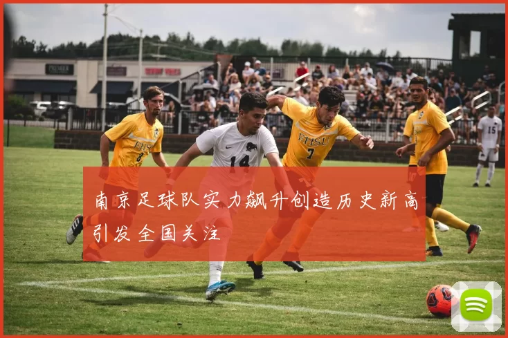南京足球队实力飙升创造历史新高引发全国关注