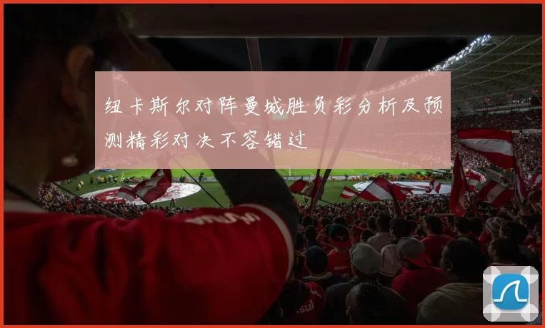 纽卡斯尔对阵曼城胜负彩分析及预测精彩对决不容错过