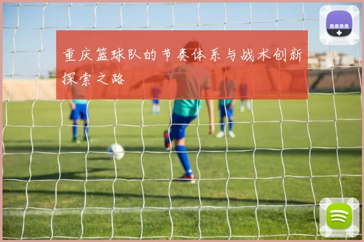 重庆篮球队的节奏体系与战术创新探索之路