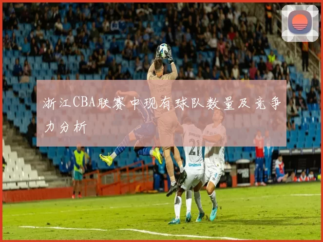 浙江CBA联赛中现有球队数量及竞争力分析