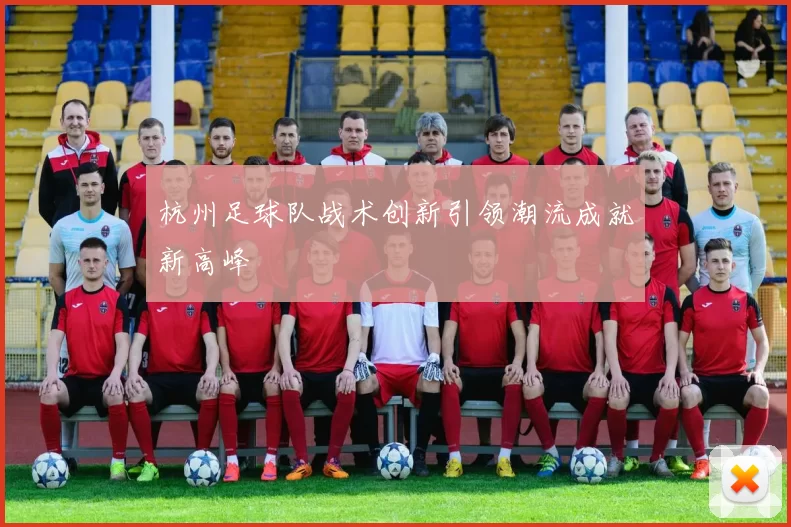 杭州足球队战术创新引领潮流成就新高峰