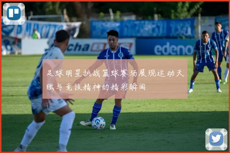 足球明星挑战篮球赛场展现运动天赋与竞技精神的精彩瞬间