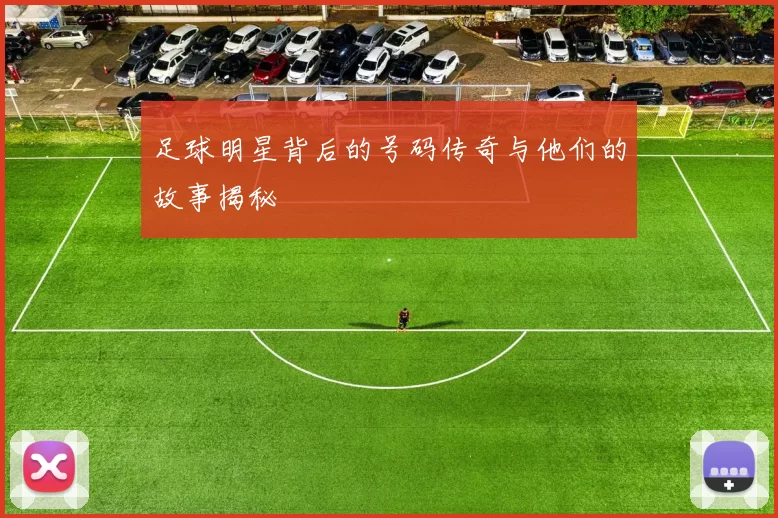 足球明星背后的号码传奇与他们的故事揭秘