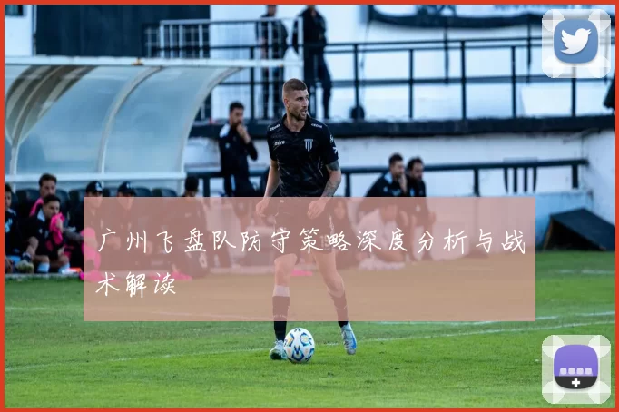 广州飞盘队防守策略深度分析与战术解读