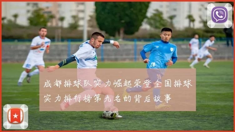 成都排球队实力崛起荣登全国排球实力排行榜第九名的背后故事