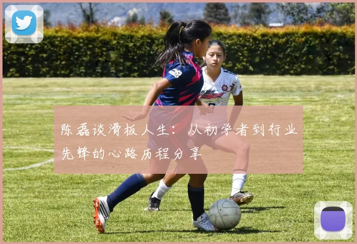 陈磊谈滑板人生：从初学者到行业先锋的心路历程分享