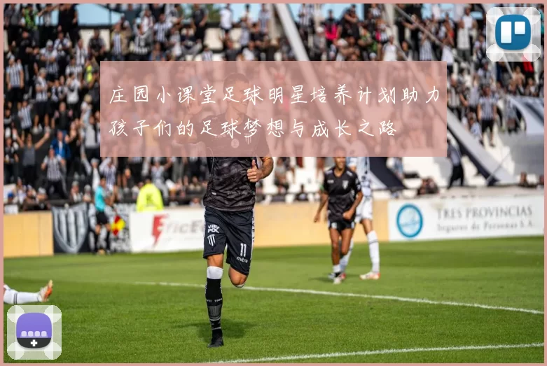 庄园小课堂足球明星培养计划助力孩子们的足球梦想与成长之路