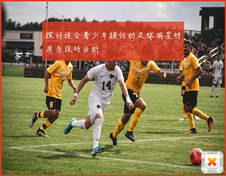 探讨适合青少年模仿的足球明星特质与技巧分析